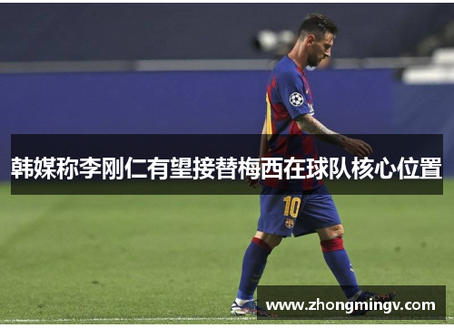 韩媒称李刚仁有望接替梅西在球队核心位置